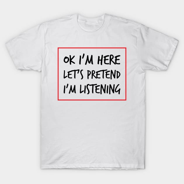 Let's Pretend I'm Listening - A Sarcastic Humor (Light B/G) T-Shirt by WIZECROW